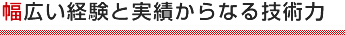 幅広い経験と実績からなる技術力